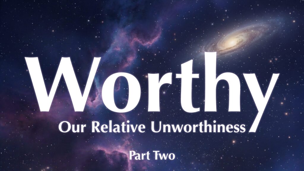 Worthy – Our Relative Unworthiness