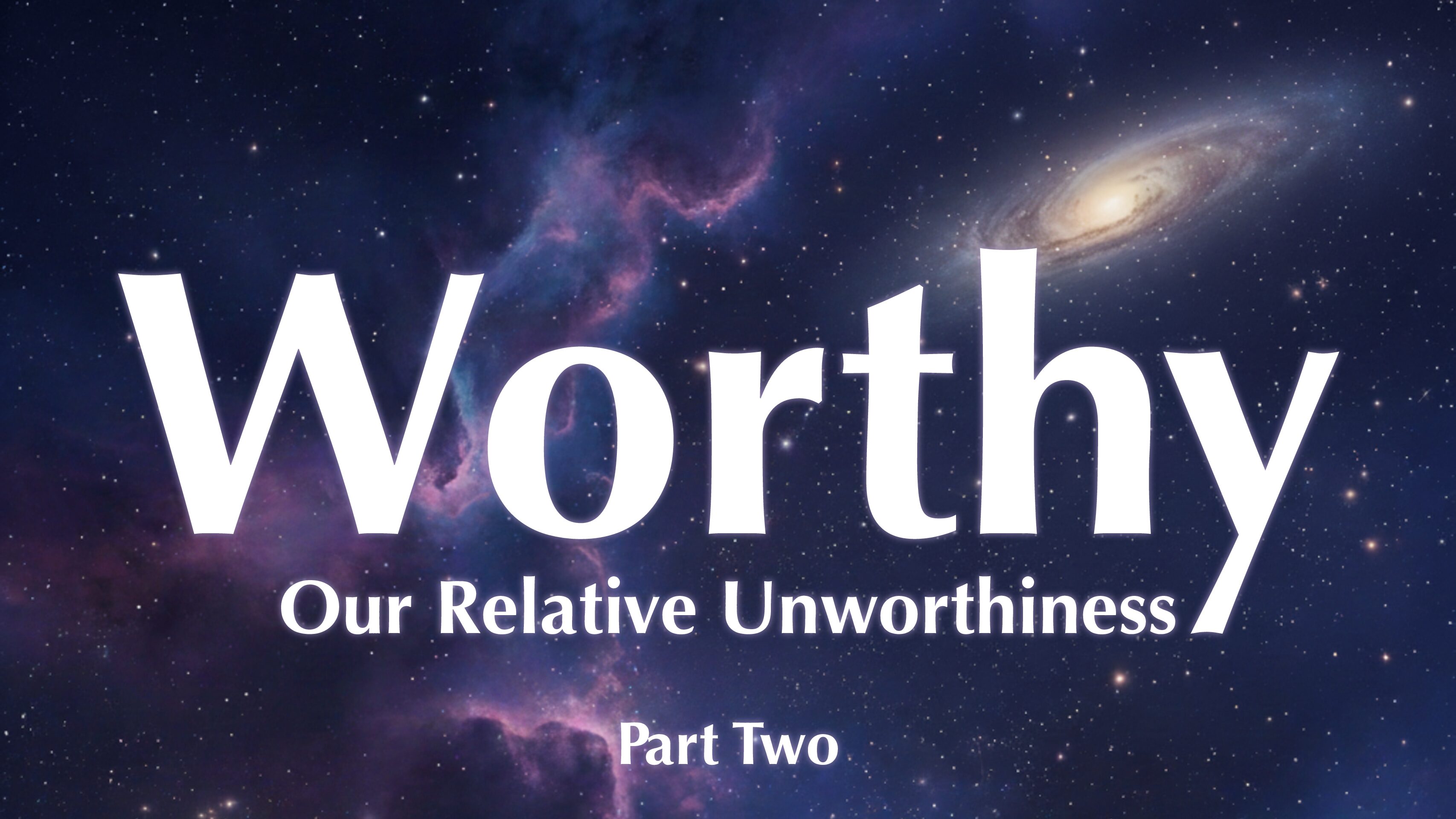 Worthy - Our Relative Unworthiness